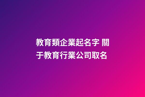 教育類企業起名字 關于教育行業公司取名-第1張-公司起名-玄機派